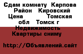 Сдам комнату, Карпова,1  › Район ­ Кировский  › Цена ­ 5 000 - Томская обл., Томск г. Недвижимость » Квартиры сниму   